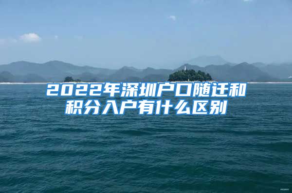 2022年深圳戶口隨遷和積分入戶有什么區(qū)別