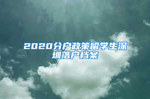 2020分戶政策留學(xué)生深圳落戶檔案