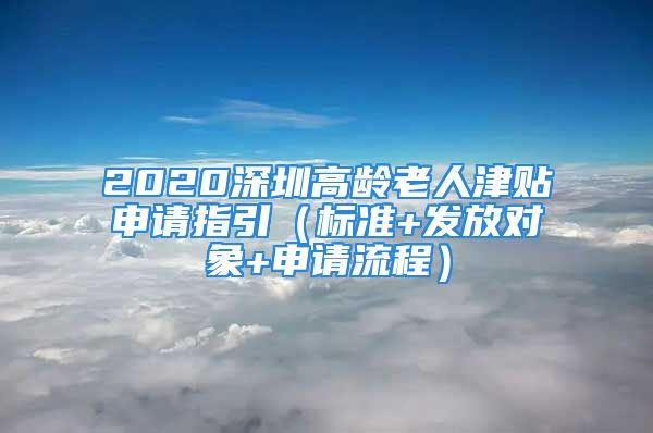 2020深圳高齡老人津貼申請指引（標準+發(fā)放對象+申請流程）