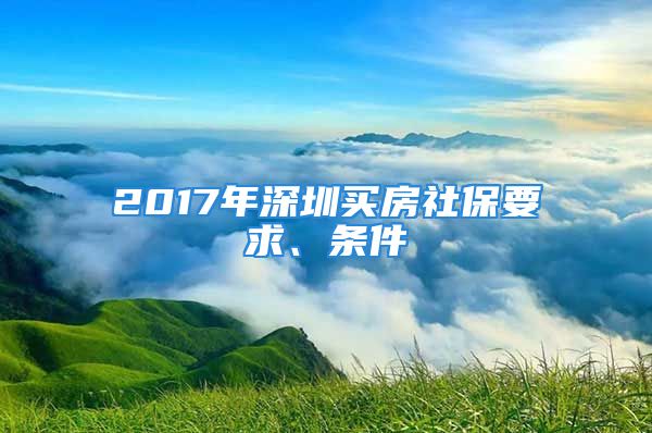 2017年深圳買房社保要求、條件