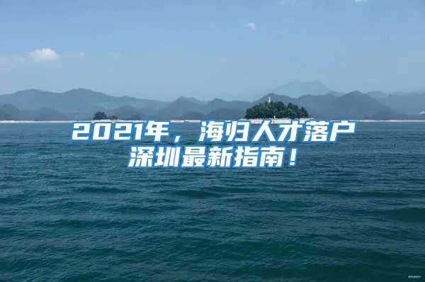 2021年，海歸人才落戶深圳最新指南！