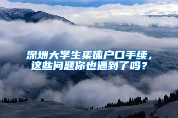 深圳大學(xué)生集體戶口手續(xù)，這些問題你也遇到了嗎？