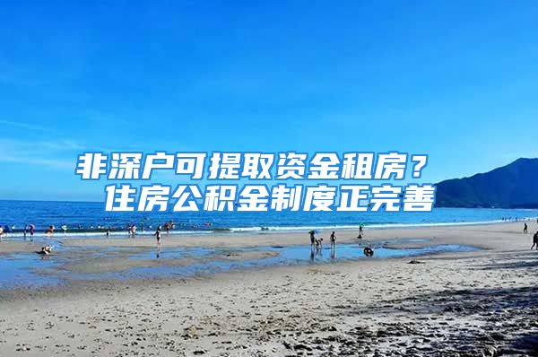 非深戶可提取資金租房？ 住房公積金制度正完善