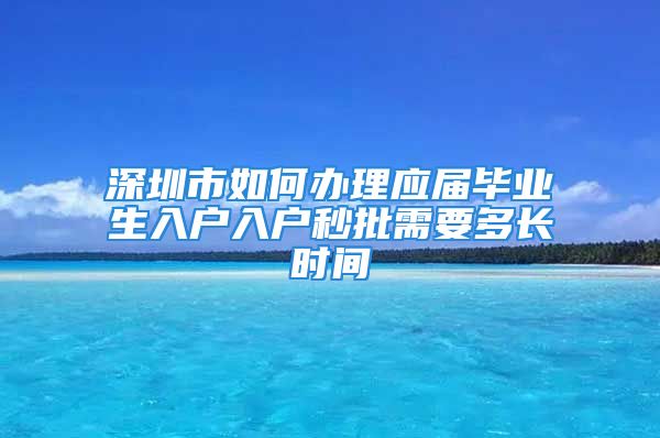 深圳市如何辦理應屆畢業(yè)生入戶入戶秒批需要多長時間