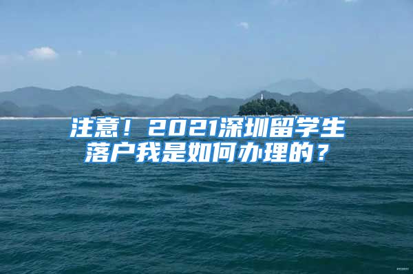 注意！2021深圳留學(xué)生落戶我是如何辦理的？