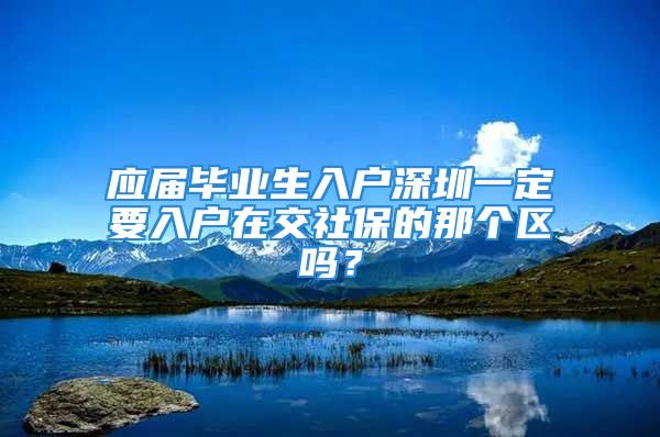 應屆畢業(yè)生入戶深圳一定要入戶在交社保的那個區(qū)嗎？