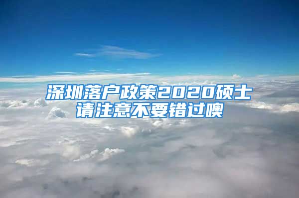 深圳落戶政策2020碩士請(qǐng)注意不要錯(cuò)過(guò)噢