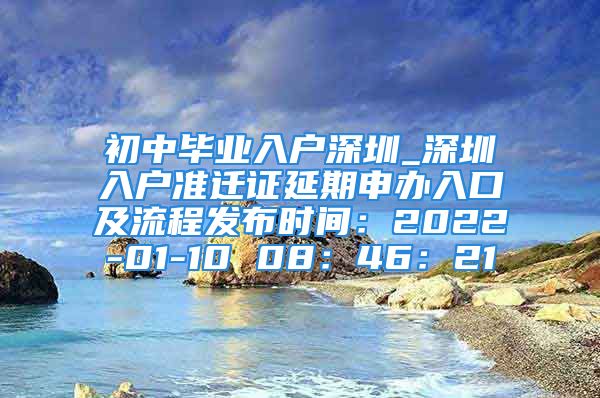 初中畢業(yè)入戶深圳_深圳入戶準遷證延期申辦入口及流程發(fā)布時間：2022-01-10 08：46：21