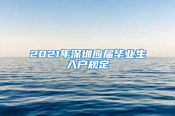 2021年深圳應(yīng)屆畢業(yè)生入戶規(guī)定