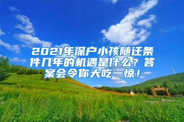 2021年深戶小孩隨遷條件幾年的機(jī)遇是什么？答案會(huì)令你大吃一驚！