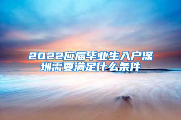 2022應(yīng)屆畢業(yè)生入戶(hù)深圳需要滿(mǎn)足什么條件