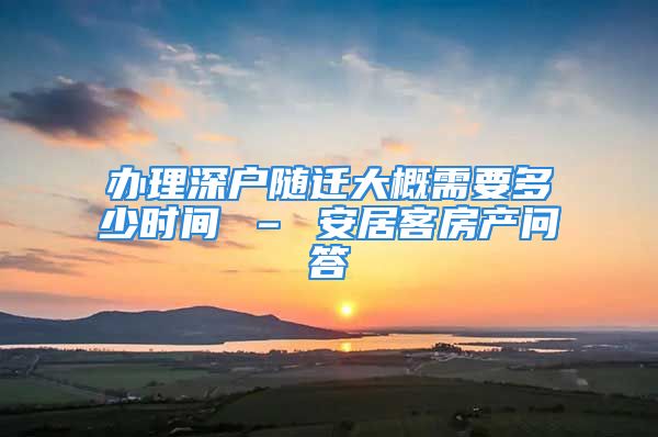 辦理深戶隨遷大概需要多少時(shí)間 – 安居客房產(chǎn)問答