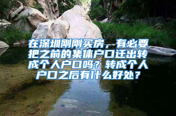 在深圳剛剛買房，有必要把之前的集體戶口遷出轉(zhuǎn)成個人戶口嗎？轉(zhuǎn)成個人戶口之后有什么好處？