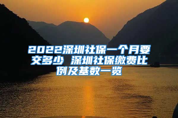 2022深圳社保一個(gè)月要交多少 深圳社保繳費(fèi)比例及基數(shù)一覽