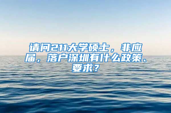 請問211大學碩士，非應屆，落戶深圳有什么政策、要求？