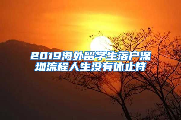 2019海外留學(xué)生落戶深圳流程人生沒有休止符