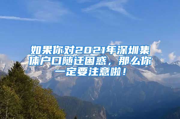 如果你對(duì)2021年深圳集體戶口隨遷困惑，那么你一定要注意啦！