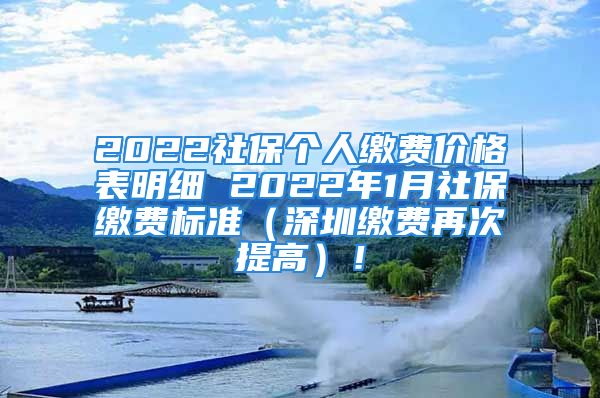 2022社保個(gè)人繳費(fèi)價(jià)格表明細(xì) 2022年1月社保繳費(fèi)標(biāo)準(zhǔn)（深圳繳費(fèi)再次提高）！