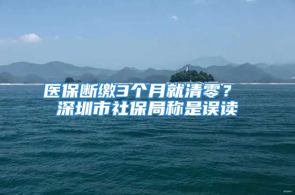 醫(yī)保斷繳3個(gè)月就清零？ 深圳市社保局稱(chēng)是誤讀