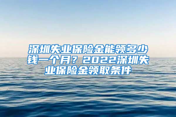 深圳失業(yè)保險金能領(lǐng)多少錢一個月？2022深圳失業(yè)保險金領(lǐng)取條件