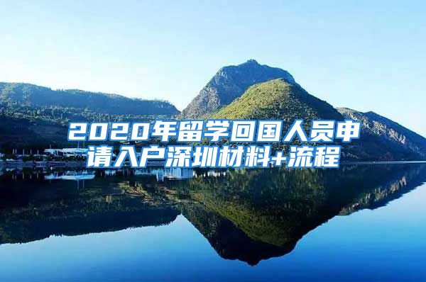 2020年留學(xué)回國(guó)人員申請(qǐng)入戶深圳材料+流程