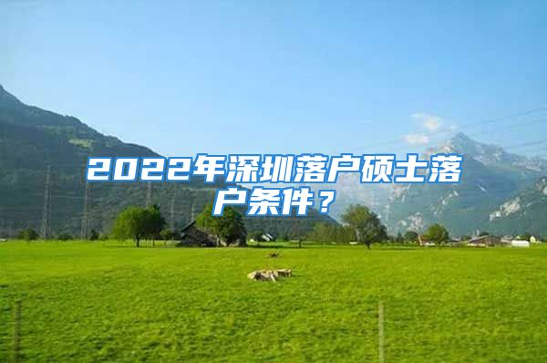 2022年深圳落戶碩士落戶條件？