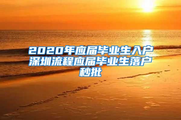 2020年應屆畢業(yè)生入戶深圳流程應屆畢業(yè)生落戶秒批