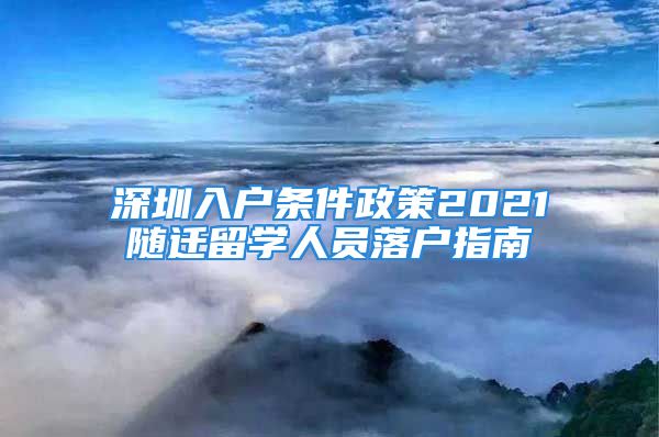 深圳入戶條件政策2021隨遷留學人員落戶指南