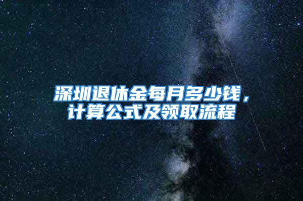 深圳退休金每月多少錢，計(jì)算公式及領(lǐng)取流程