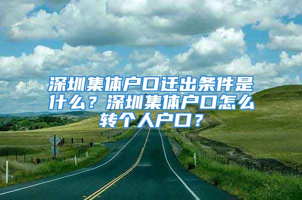 深圳集體戶口遷出條件是什么？深圳集體戶口怎么轉(zhuǎn)個人戶口？