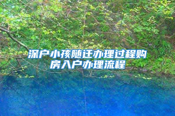 深戶小孩隨遷辦理過(guò)程購(gòu)房入戶辦理流程