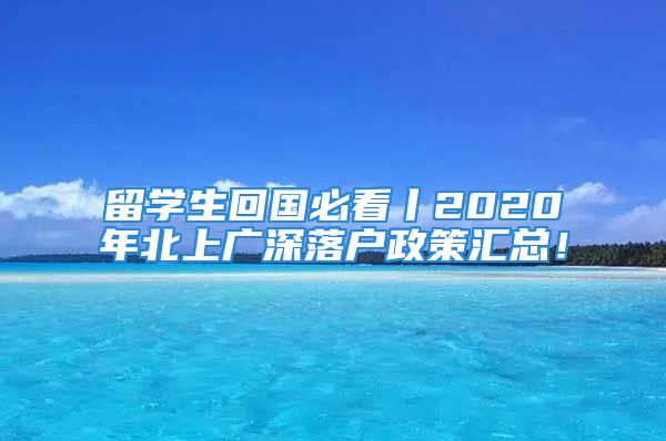 留學生回國必看丨2020年北上廣深落戶政策匯總！