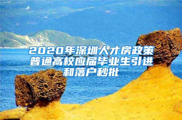 2020年深圳人才房政策普通高校應(yīng)屆畢業(yè)生引進和落戶秒批