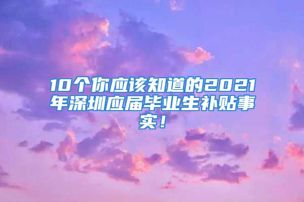 10個你應(yīng)該知道的2021年深圳應(yīng)屆畢業(yè)生補(bǔ)貼事實！