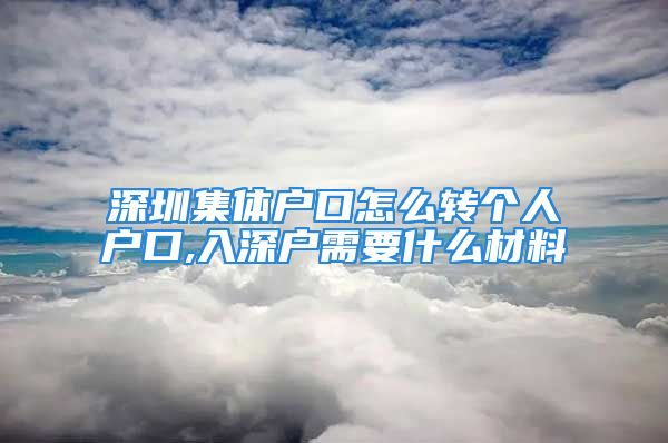 深圳集體戶口怎么轉個人戶口,入深戶需要什么材料