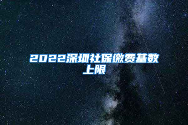 2022深圳社保繳費基數(shù)上限