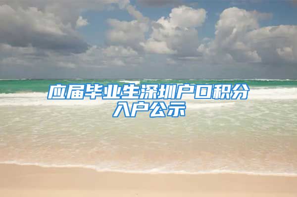 應屆畢業(yè)生深圳戶口積分入戶公示