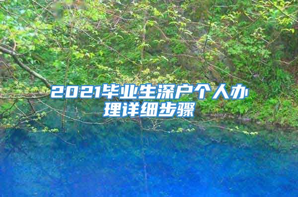 2021畢業(yè)生深戶(hù)個(gè)人辦理詳細(xì)步驟