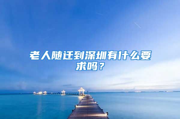 老人隨遷到深圳有什么要求嗎？