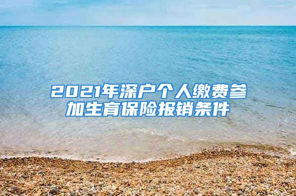 2021年深戶個(gè)人繳費(fèi)參加生育保險(xiǎn)報(bào)銷條件