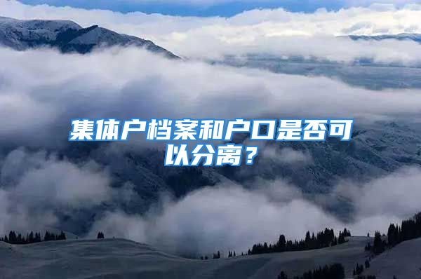 集體戶檔案和戶口是否可以分離？