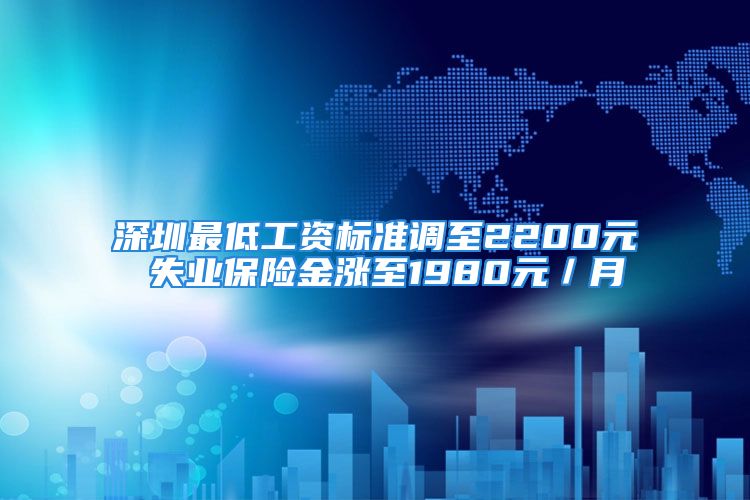 深圳最低工資標準調(diào)至2200元 失業(yè)保險金漲至1980元／月