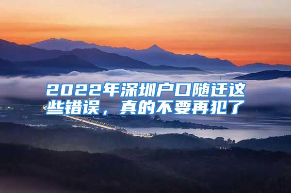 2022年深圳戶口隨遷這些錯誤，真的不要再犯了