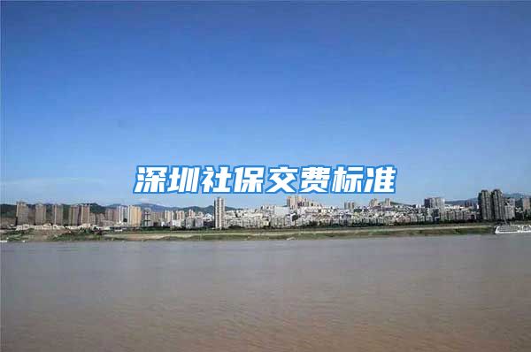 深圳社保交費(fèi)標(biāo)準(zhǔn)