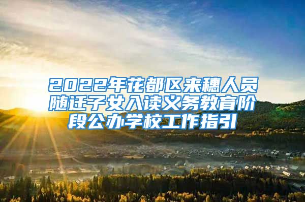 2022年花都區(qū)來穗人員隨遷子女入讀義務(wù)教育階段公辦學(xué)校工作指引