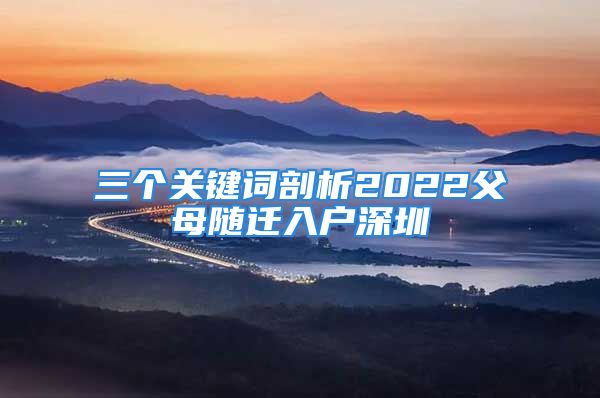 三個關(guān)鍵詞剖析2022父母隨遷入戶深圳