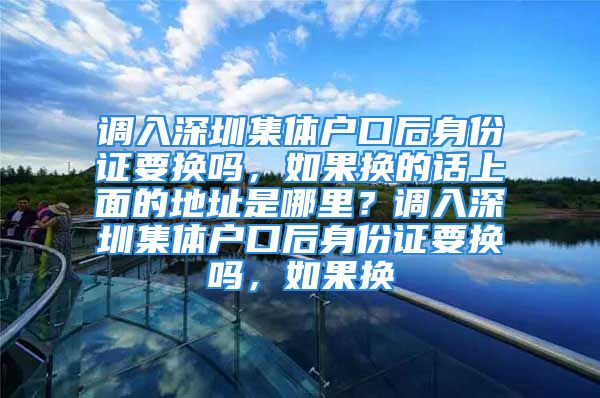 調(diào)入深圳集體戶口后身份證要換嗎，如果換的話上面的地址是哪里？調(diào)入深圳集體戶口后身份證要換嗎，如果換