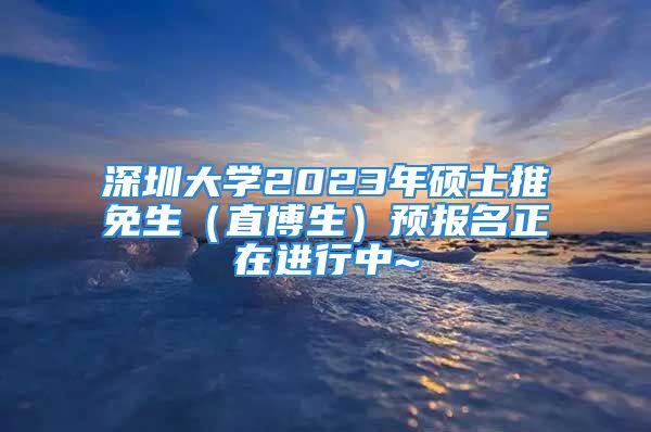 深圳大學(xué)2023年碩士推免生（直博生）預(yù)報(bào)名正在進(jìn)行中~