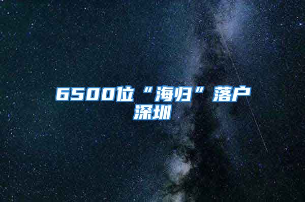 6500位“海歸”落戶深圳