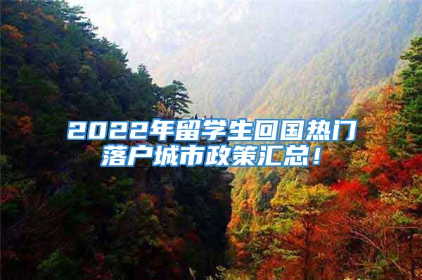 2022年留學(xué)生回國熱門落戶城市政策匯總！